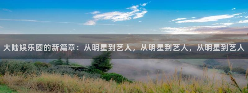 开心彩：大陆娱乐圈的新篇章：从明星到艺人，从明星到艺人，从明星到艺人