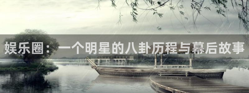 下载开心彩：娱乐圈：一个明星的八卦历程与幕后故事