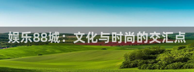 开心8快乐彩：娱乐88城：文化与时尚的交汇点