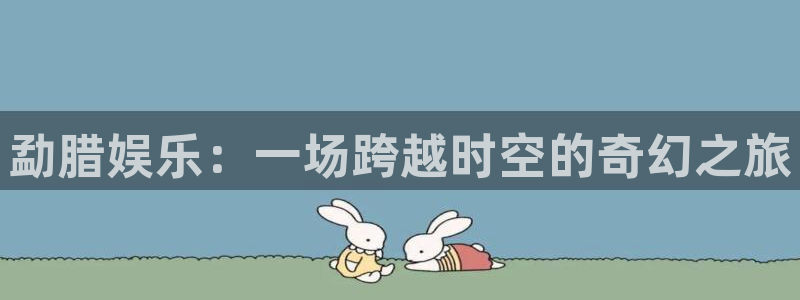 开心彩正版官网入口：勐腊娱乐：一场跨越时空的奇幻之旅