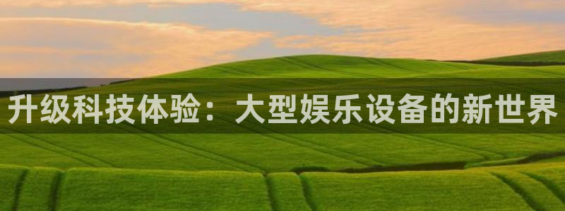 开心彩官方下载：升级科技体验：大型娱乐设备的新世界