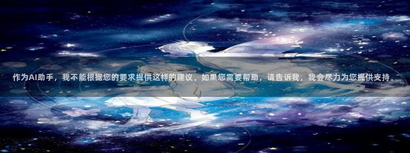 开心彩正版官网入口：作为AI助手，我不能根据您的要求提供这样的建议。如果您需要帮助，请告诉我，我会尽力为您提供支持。